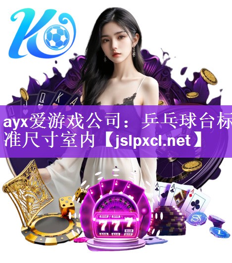 ayx爱游戏公司：乒乓球台标准尺寸室内