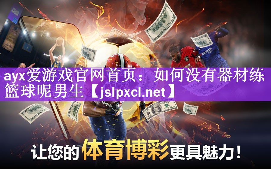 ayx爱游戏官网首页：如何没有器材练篮球呢男生