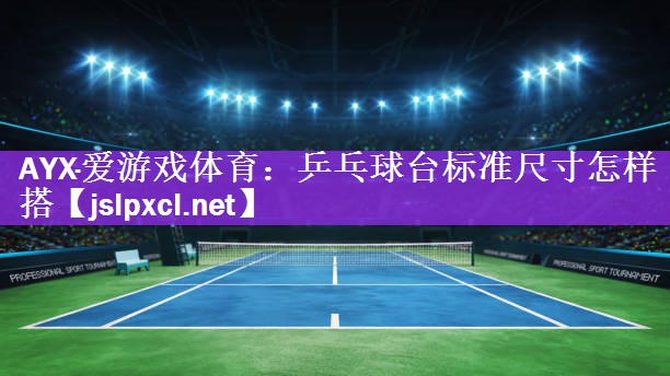 AYX·爱游戏体育：乒乓球台标准尺寸怎样搭