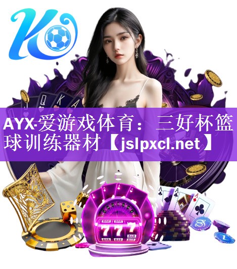 <strong>AYX·爱游戏体育：三好杯篮球训练器材</strong>