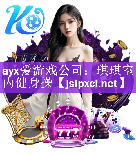 ayx爱游戏公司：琪琪室内健身操