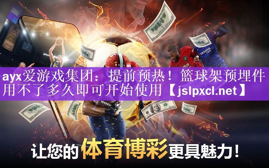 ayx爱游戏集团：提前预热！篮球架预埋件用不了多久即可开始使用