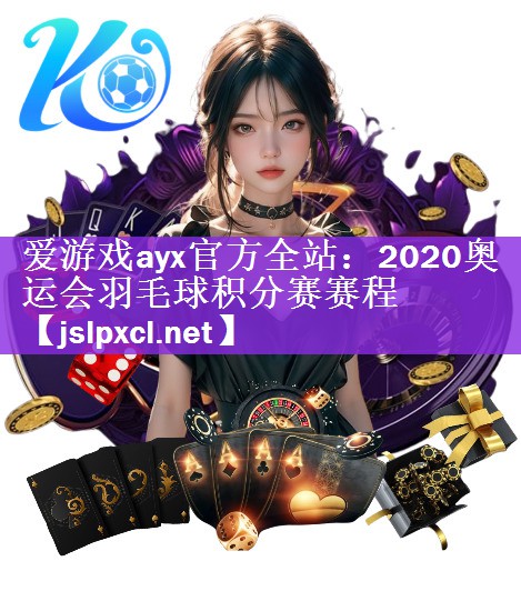 爱游戏ayx官方全站：2020奥运会羽毛球积分赛赛程