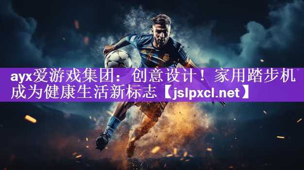 ayx爱游戏集团：创意设计！家用踏步机成为健康生活新标志