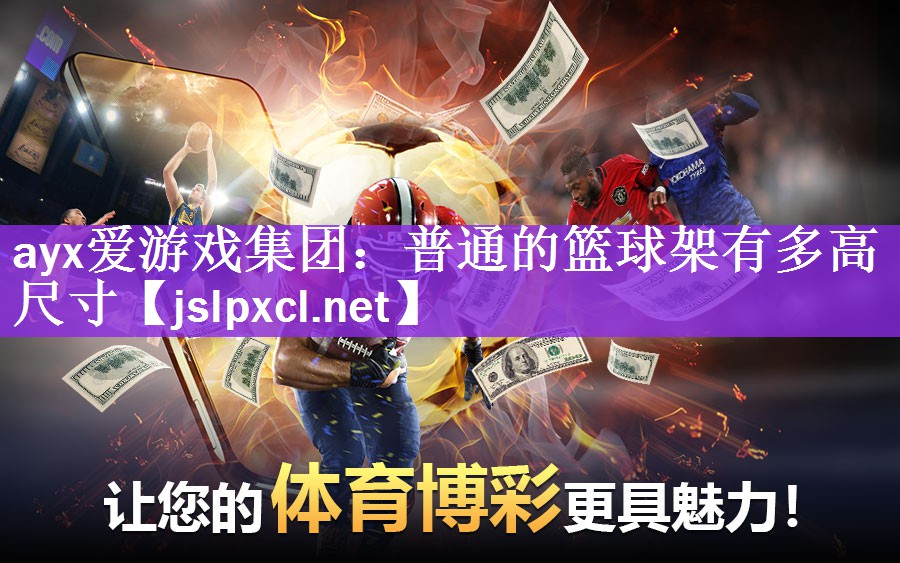 ayx爱游戏集团：普通的篮球架有多高尺寸